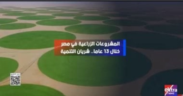 المشروعات الزراعية فى مصر شريان حقيقى للتنمية تقرير لإكسترا نيوز
