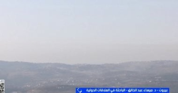 باحثة علاقات دولية التوغل الإسرائيلي بلبنان تصعيد ميدانى خطير