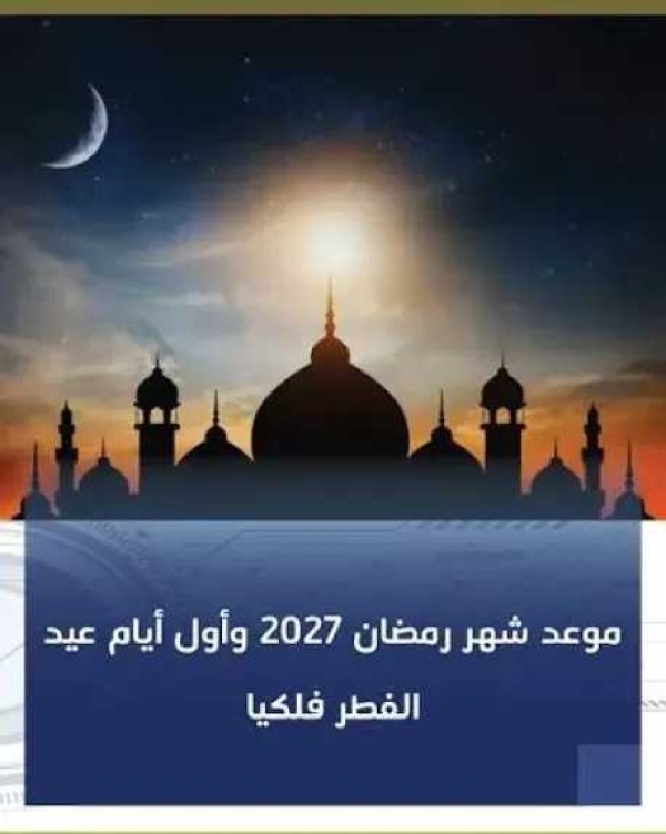 موعد شهر رمضان 2027 متى يبدأ الشهر الكريم فلكي ا موعد شهر رمضان 2027 متى يبدأ الشهر الكريم فلكي ا