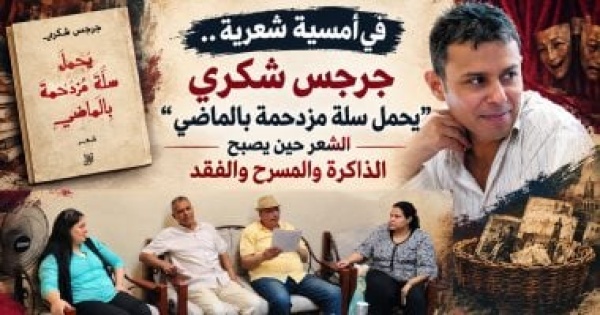يحمل سلة مزدحمة بالماضي جرجس شكري يضع الذاكرة على خشبة الشعر
