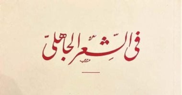 100 سنة على الشعر الجاهلى ماذا فى الطبعة الأولى من أدلة طه حسين وخصومه