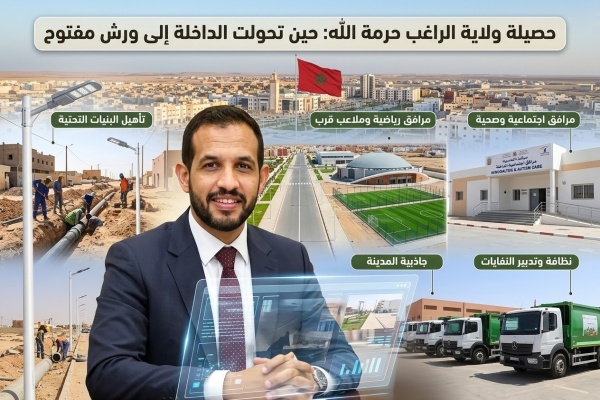 حصيلة ولاية الراغب حرمة الله حين تحولت الداخلة إلى ورش مفتوح لإعادة تأهيل المدينة وتعزيز جاذبيتها