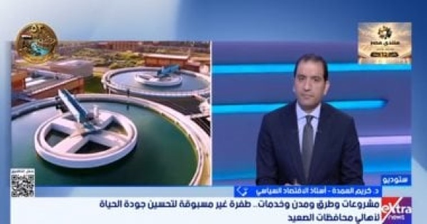 خبير اقتصاد سياسى الصعيد شهد خلال السنوات العشر الأخيرة طفرة تنموية كبيرة