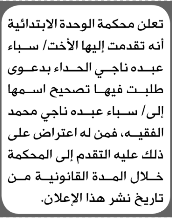 تعلن محكمة الوحدة الابتدائية بأن الأخت سباء عبده الحداء تقدمت إليها بطلب تصحيح اسمها