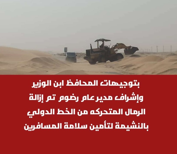 بتوجيهات المحافظ ابن الوزير وإشراف مدير عام رضوم تم إزالة الرمال المتحركه من الخط الدولي بالنشيمة لتأمين سلامة المسافرين