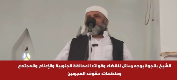 الشيخ بانجوة يوجه رسائل للقضاء وقوات العمالقة الجنوبية والإعلام والمجتمع ومنظمات حقوق المجرمين الشيخ بانجوة يوجه رسائل للقضاء وقوات العمالقة الجنوبية والإعلام والمجتمع ومنظمات حقوق المجرمين
