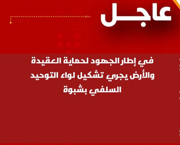 في إطار الجهود لحماية العقيدة والأرض يجري تشكيل لواء التوحيد السلفي بشبوة
