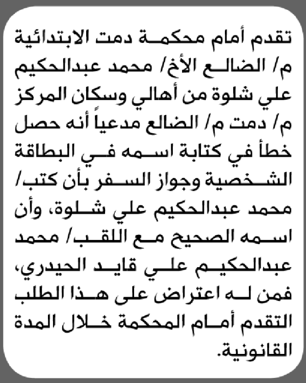 تعلن محكمة دمت الابتدائية بأن الأخ محمد عبدالحكيم شلوة تقدم إليها بطلب تصحيح اسمه تعلن محكمة دمت الابتدائية بأن الأخ محمد عبدالحكيم شلوة تقدم إليها بطلب تصحيح اسمه