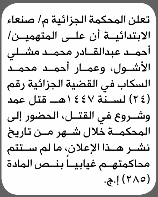 تعلن المحكمة الجزائية م صنعاء بأن على أحمد عبدالقادر الأشول الحضور إلى المحكمة تعلن المحكمة الجزائية م صنعاء بأن على أحمد عبدالقادر الأشول الحضور إلى المحكمة