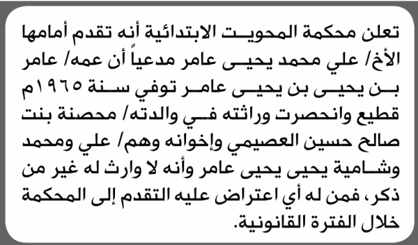 تعلن محكمة المحويت الابتدائية بأن الأخ علي محمد عامر تقدم إليها بطلب انحصار وراثة تعلن محكمة المحويت الابتدائية بأن الأخ علي محمد عامر تقدم إليها بطلب انحصار وراثة