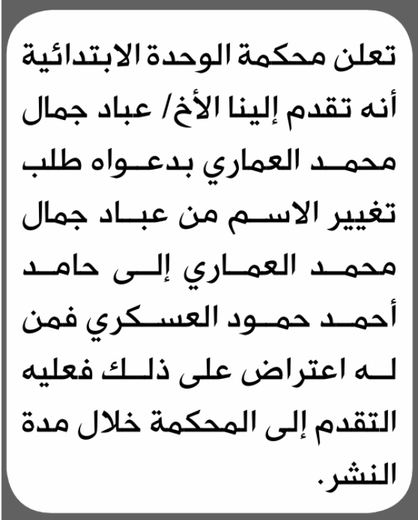 تعلن محكمة الوحدة الابتدائية بأن الأخ عباد جمال العماري تقدم إليها بطلب تغيير اسمه تعلن محكمة الوحدة الابتدائية بأن الأخ عباد جمال العماري تقدم إليها بطلب تغيير اسمه