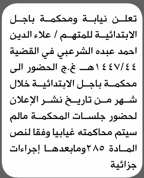 تعلن نيابة ومحكمة باجل الابتدائية بأن على علاء الدين الشرعبي الحضور إلى المحكمة تعلن نيابة ومحكمة باجل الابتدائية بأن على علاء الدين الشرعبي الحضور إلى المحكمة