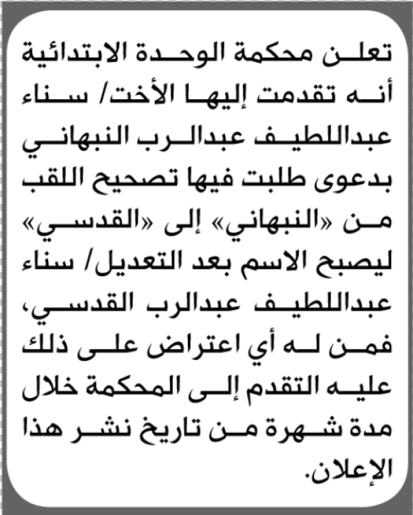 تعلن محكمة الوحدة الابتدائية بأن الأخت سناء عبداللطيف النبهاني تقدمت إليها بطلب تصحيح اللقب تعلن محكمة الوحدة الابتدائية بأن الأخت سناء عبداللطيف النبهاني تقدمت إليها بطلب تصحيح اللقب