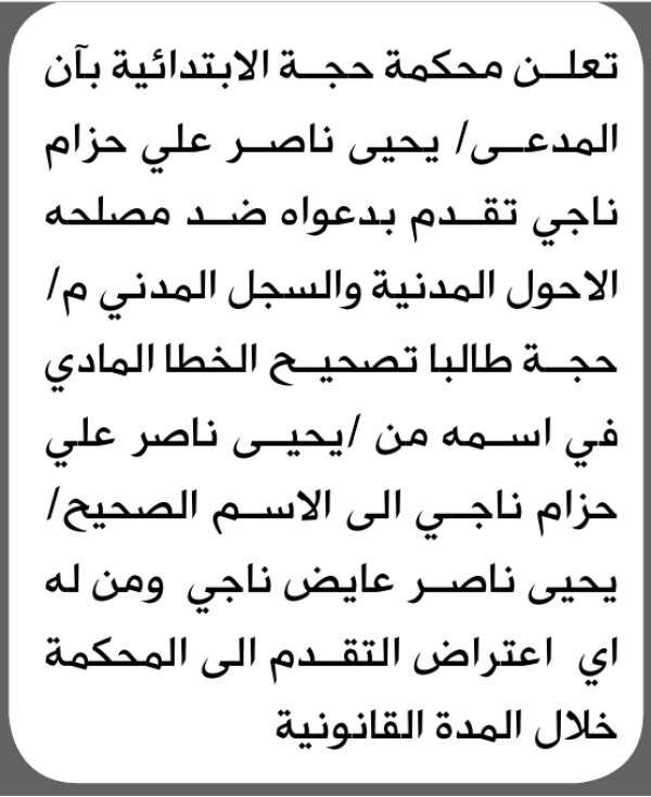 تعلن محكمة حجة الابتدائية بأن الأخ يحيى ناصر ناجي تقدم إليها بطلب تصحيح اسمه