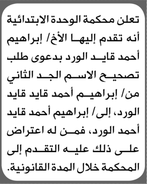 تعلن محكمة الوحدة الابتدائية بأن الأخ إبراهيم أحمد الورد تقدم إليها بطلب تصحيح اسم الجد تعلن محكمة الوحدة الابتدائية بأن الأخ إبراهيم أحمد الورد تقدم إليها بطلب تصحيح اسم الجد