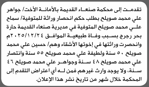 تعلن محكمة صنعاء القديمة بالأمانة بأن الأخت جواهر علي صويلح تقدمت إليها بطلب انحصار وراثة تعلن محكمة صنعاء القديمة بالأمانة بأن الأخت جواهر علي صويلح تقدمت إليها بطلب انحصار وراثة