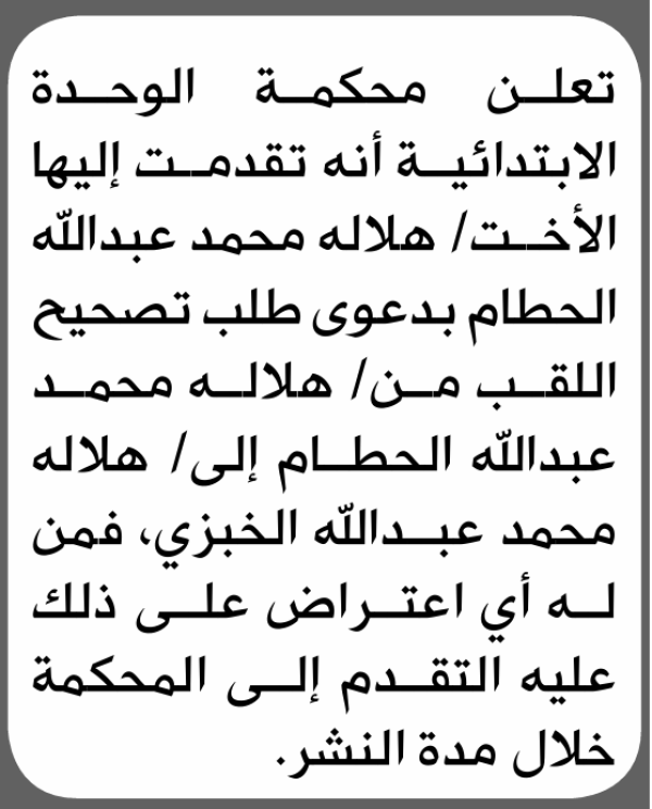 تعلن محكمة الوحدة الابتدائية بأن الأخت هلاله محمد الحطام تقدمت إليها بطلب تصحيح اللقب تعلن محكمة الوحدة الابتدائية بأن الأخت هلاله محمد الحطام تقدمت إليها بطلب تصحيح اللقب