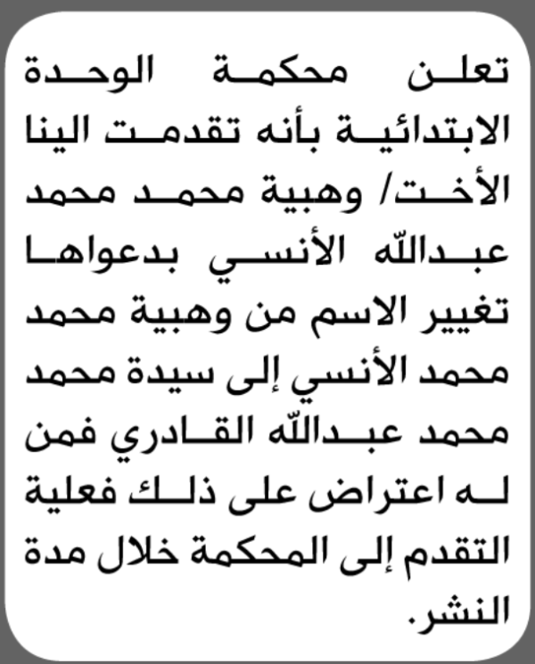تعلن محكمة الوحدة الابتدائية بأن الأخت وهبية محمد الأنسي تقدمت إليها بطلب تغيير اسمها تعلن محكمة الوحدة الابتدائية بأن الأخت وهبية محمد الأنسي تقدمت إليها بطلب تغيير اسمها