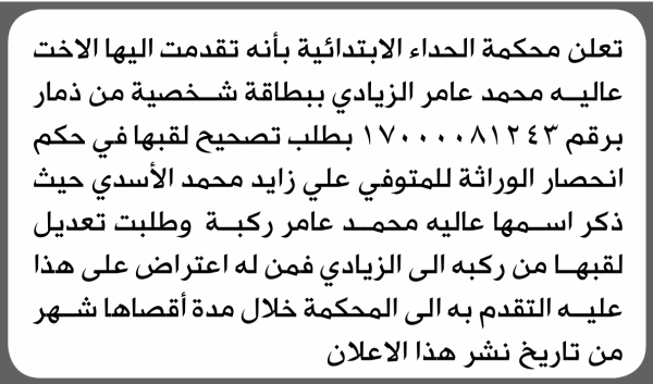 تعلن محكمة الحداء الابتدائية بأن الأخت عالية محمد الزيادي تقدمت إليها بطلب تصحيح اللقب تعلن محكمة الحداء الابتدائية بأن الأخت عالية محمد الزيادي تقدمت إليها بطلب تصحيح اللقب