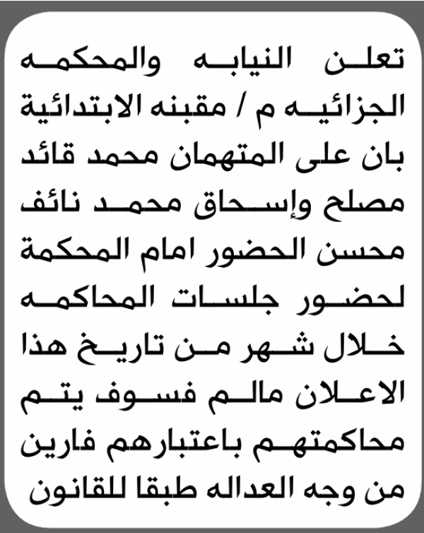 تعلن نيابة ومحكمة مقبنة الابتدائية بأن على محمد مصلح وإسحاق محسن الحضور إلى المحكمة تعلن نيابة ومحكمة مقبنة الابتدائية بأن على محمد مصلح وإسحاق محسن الحضور إلى المحكمة