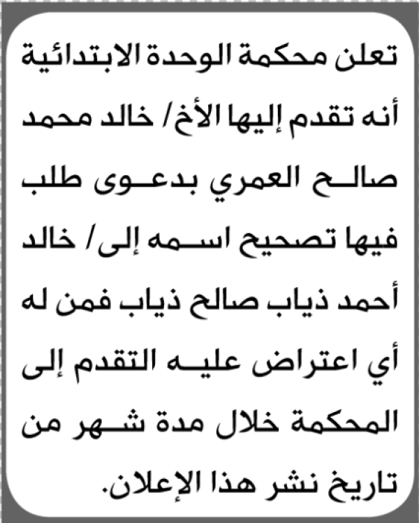 تعلن محكمة الوحدة الابتدائية بأن الأخ خالد محمد العمري تقدم إليها بطلب تصحيح اسمه تعلن محكمة الوحدة الابتدائية بأن الأخ خالد محمد العمري تقدم إليها بطلب تصحيح اسمه