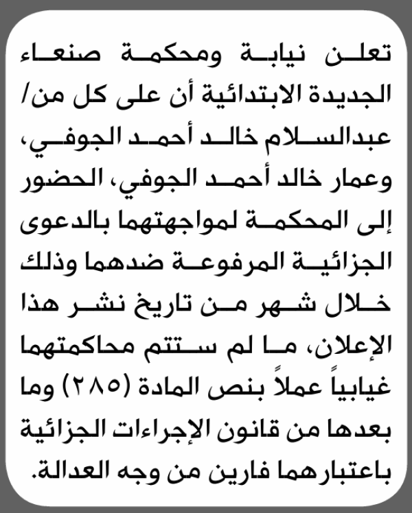 تعلن نيابة ومحكمة صنعاء الجديدة الابتدائية بأن على عبدالسلام وخالد الجوفي الحضور إلى المحكمة تعلن نيابة ومحكمة صنعاء الجديدة الابتدائية بأن على عبدالسلام وخالد الجوفي الحضور إلى المحكمة