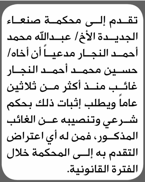 تعلن محكمة صنعاء الجديدة بأن الأخ عبدالله محمد النجار تقدم إليها بطلب إثبات عام عن أخيه الغائب تعلن محكمة صنعاء الجديدة بأن الأخ عبدالله محمد النجار تقدم إليها بطلب إثبات عام عن أخيه الغائب