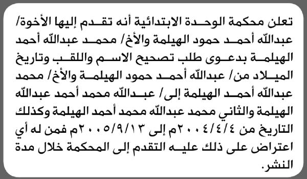 تعلن محكمة الوحدة الابتدائية بأن الأخ عبدالله ومحمد الهيلمة تقدما إليها بطلب تصحيح الاسم واللقب
