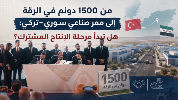 من 1500 دونم في الرقة إلى ممر صناعي سوري تركي هل تبدأ مرحلة الإنتاج المشترك