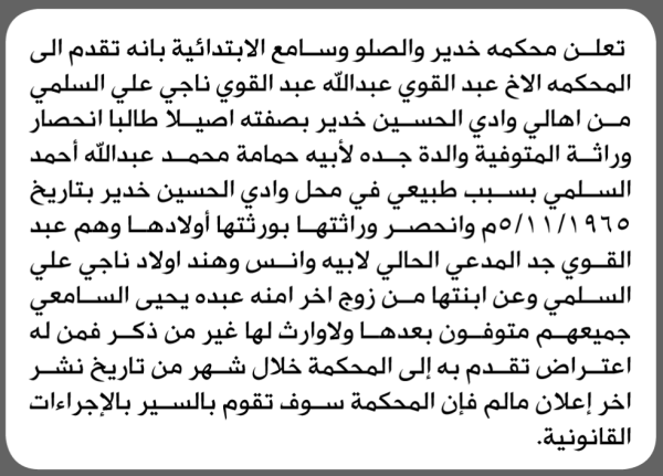 تعلن محكمة خدير والصلو وسامع الابتدائية بأن الأخ عبدالقوي عبدالله السلمي تقدم إليها بطلب انحصار وراثة تعلن محكمة خدير والصلو وسامع الابتدائية بأن الأخ عبدالقوي عبدالله السلمي تقدم إليها بطلب انحصار وراثة