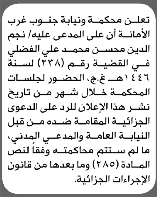 تعلن محكمة ونيابة جنوب غرب الابتدائية بأن على نجم الدين الفضلي الحضور إلى المحكمة تعلن محكمة ونيابة جنوب غرب الابتدائية بأن على نجم الدين الفضلي الحضور إلى المحكمة