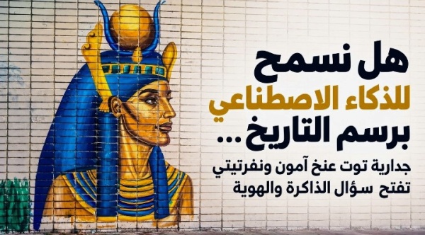 هل نسمح للذكاء الاصطناعي برسم التاريخ جدارية توت عنخ آمون ونفرتيتي تفتح سؤال الذاكرة والهوية