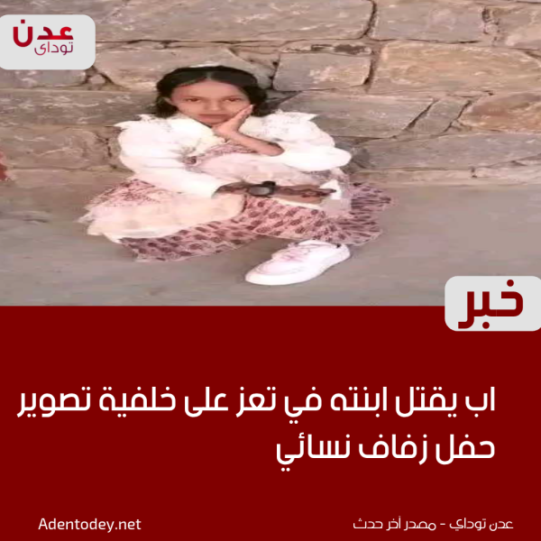 اب يقتل ابنته في تعز على خلفية تصوير حفل زفاف نسائي اب يقتل ابنته في تعز على خلفية تصوير حفل زفاف نسائي