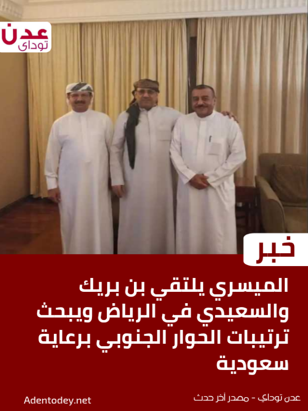 الميسري يلتقي بن بريك والسعيدي في الرياض ويبحث ترتيبات الحوار الجنوبي برعاية سعودية الميسري يلتقي بن بريك والسعيدي في الرياض ويبحث ترتيبات الحوار الجنوبي برعاية سعودية