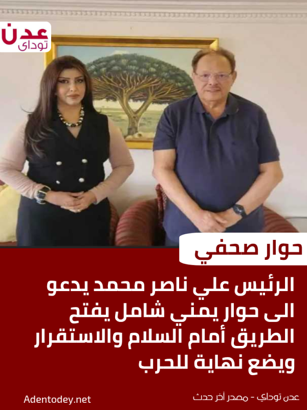 الرئيس علي ناصر محمد يدعو إلى حوار يمني شامل لإنهاء الحرب وتحقيق السلام والاستقرار