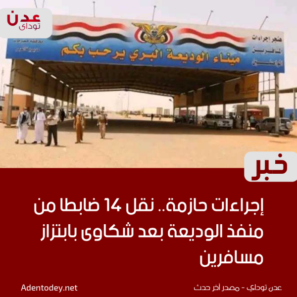 إجراءات حازمة نقل 14 ضابط ا من منفذ الوديعة بعد شكاوى بابتزاز مسافرين
