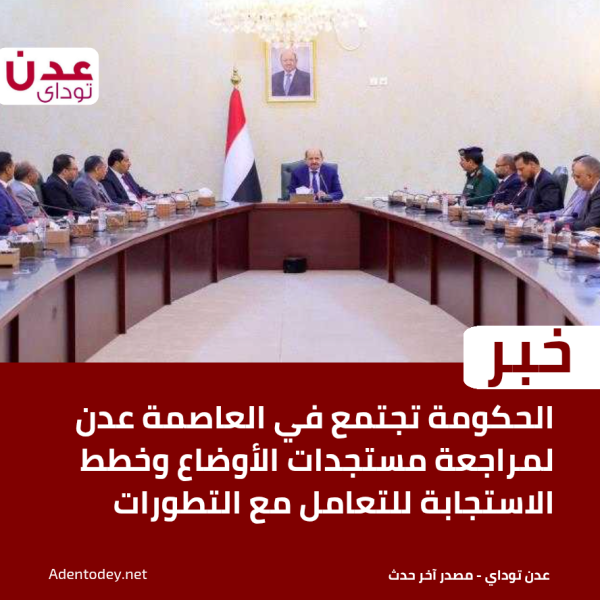 الحكومة تجتمع في العاصمة عدن لمراجعة مستجدات الأوضاع وخطط الاستجابة للتعامل مع التطورات الحكومة تجتمع في العاصمة عدن لمراجعة مستجدات الأوضاع وخطط الاستجابة للتعامل مع التطورات