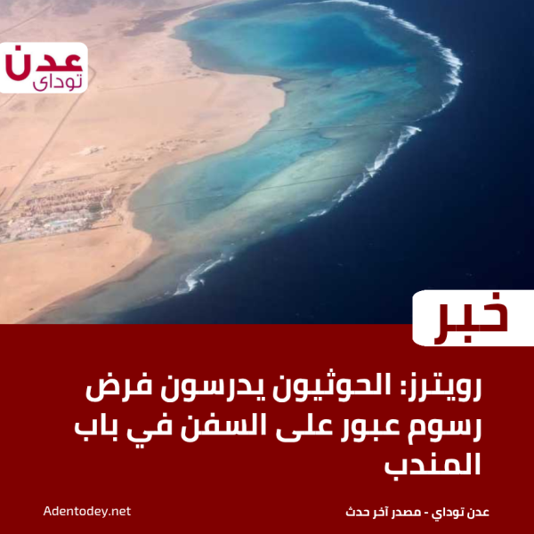 رويترز الحوثيون يدرسون فرض رسوم عبور على السفن في باب المندب