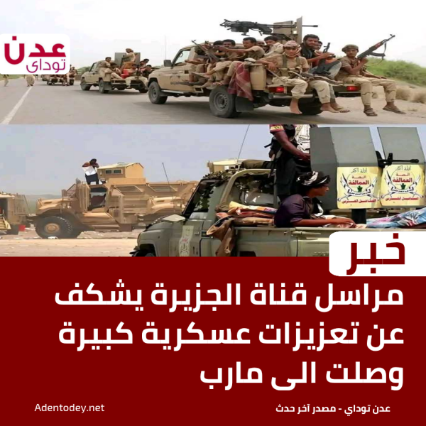 مراسل قناة الجزيرة يكشف عن وصول تعزيزات عسكرية كبيرة إلى مأرب
