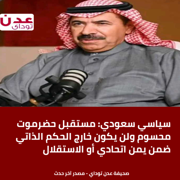 سياسي سعودي مستقبل حضرموت محسوم ولن يكون خارج الحكم الذاتي ضمن يمن اتحادي أو الاستقلال سياسي سعودي مستقبل حضرموت محسوم ولن يكون خارج الحكم الذاتي ضمن يمن اتحادي أو الاستقلال