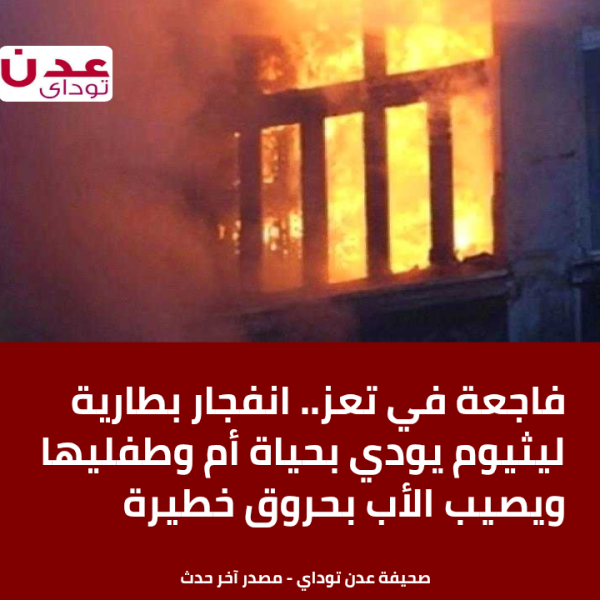 فاجعة في تعز انفجار بطارية ليثيوم يودي بحياة أم وطفليها ويصيب الأب بحروق خطيرة فاجعة في تعز انفجار بطارية ليثيوم يودي بحياة أم وطفليها ويصيب الأب بحروق خطيرة