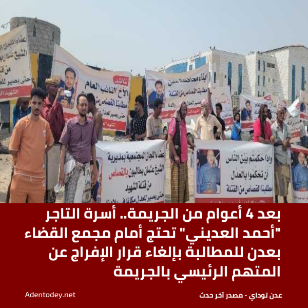 بعد 4 أعوام من الجريمة أسرة التاجر أحمد العديني تحتج أمام مجمع القضاء بعدن للمطالبة بإلغاء قرار الإفراج عن المتهم الرئيسي بالجريمة