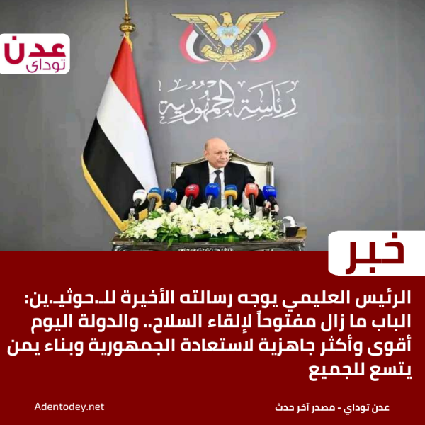 الرئيس العليمي يوجه رسالته الأخيرة للـ حوثيـ ين الباب ما زال مفتوحا لإلقاء السلاح والدولة اليوم أقوى وأكثر جاهزية لاستعادة الجمهورية وبناء يمن يتسع للجميع الرئيس العليمي يوجه رسالته الأخيرة للـ حوثيـ ين الباب ما زال مفتوحا لإلقاء السلاح والدولة اليوم أقوى وأكثر جاهزية لاستعادة الجمهورية وبناء يمن يتسع للجميع