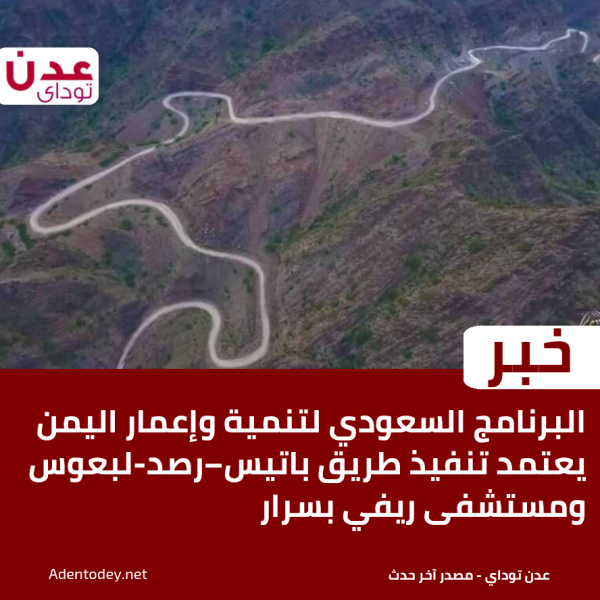 البرنامج السعودي لتنمية وإعمار اليمن يعتمد تنفيذ طريق باتيس رصد لبعوس ومستشفى ريفي بسرار