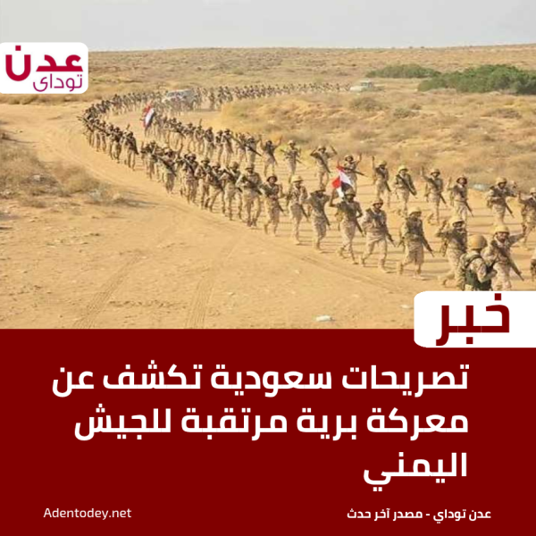 تصريحات سعودية تكشف عن معركة برية مرتقبة للجيش اليمني