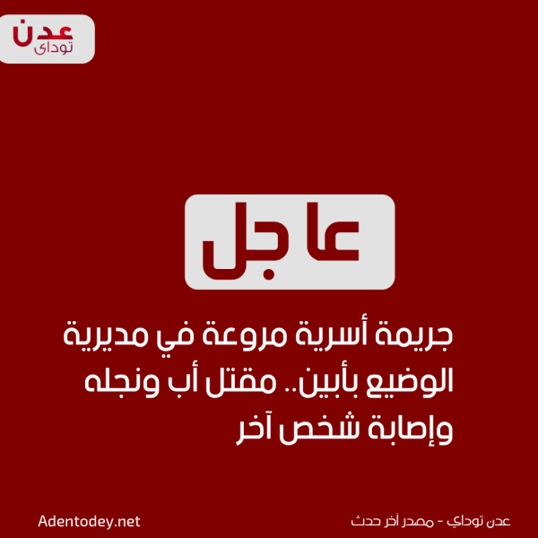 عاجل جريمة أسرية مروعة في مديرية الوضيع بأبين مقتل أب ونجله وإصابة شخص آخر