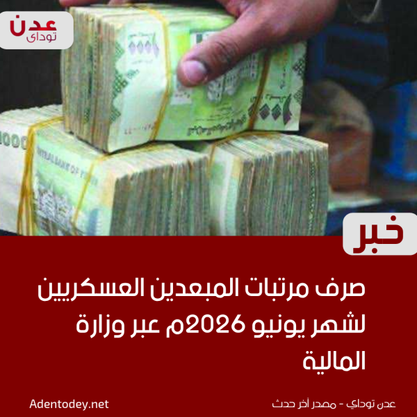 صرف مرتبات المبعدين العسكريين لشهر يونيو 2026م عبر وزارة المالية