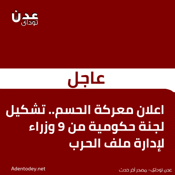 عاجل اعلان معركة الحسم تشكيل لجنة حكومية من 9 وزراء لإدارة ملف الحرب