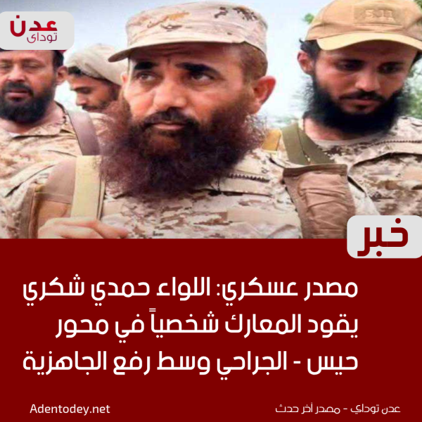 مصدر عسكري اللواء حمدي شكري يقود المعارك شخصيا في محور حيس الجراحي وسط رفع الجاهزية