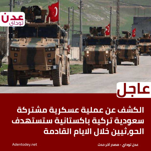 عاجل الكشف عن عملية عسكرية مشتركة سعودية تركية باكستانية ستستهدف الحو ثيين خلال الايام القادمة